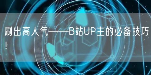 刷出高人气——B站UP主的必备技巧！