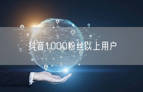 抖音1000粉丝以上用户