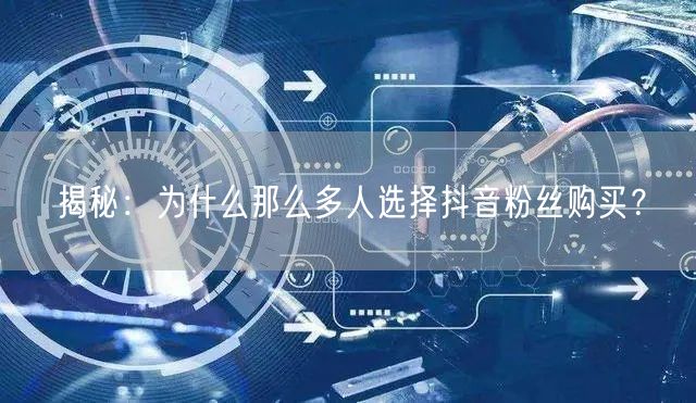 揭秘：为什么那么多人选择抖音粉丝购买？