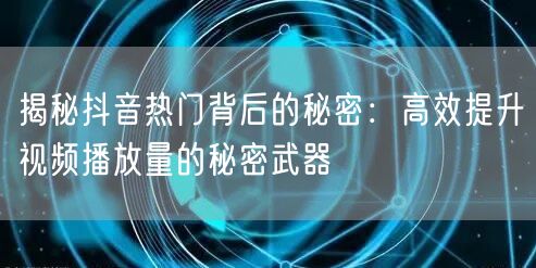 揭秘抖音热门背后的秘密：高效提升视频播放量的秘密武器