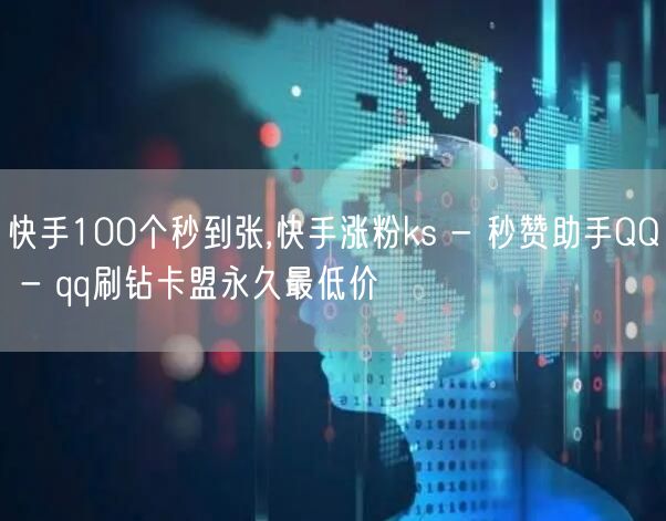 快手100个秒到张,快手涨粉ks - 秒赞助手QQ - qq刷钻卡盟永久最低价