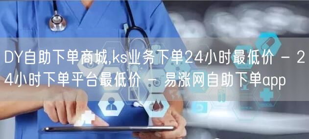 DY自助下单商城,ks业务下单24小时最低价 - 24小时下单平台最低价 - 易