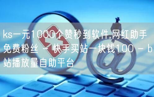 ks一元1000个赞秒到软件,网红助手免费粉丝 - 快手买站一块钱100 - b