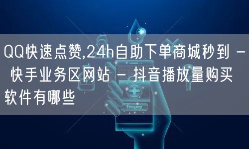 QQ快速点赞,24h自助下单商城秒到 - 快手业务区网站 - 抖音播放量购买软件