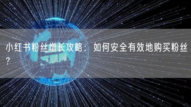 小红书粉丝增长攻略：如何安全有效地购买粉丝？