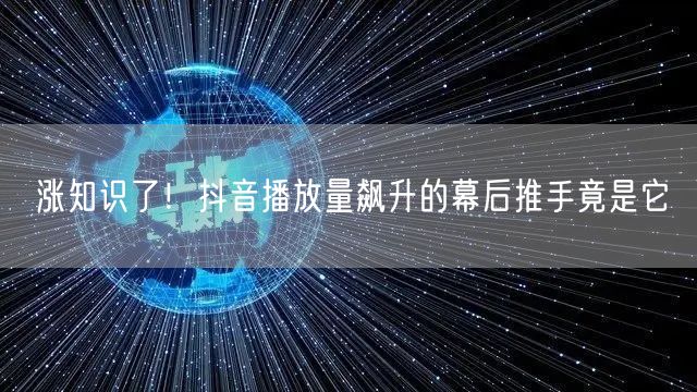 涨知识了！抖音播放量飙升的幕后推手竟是它