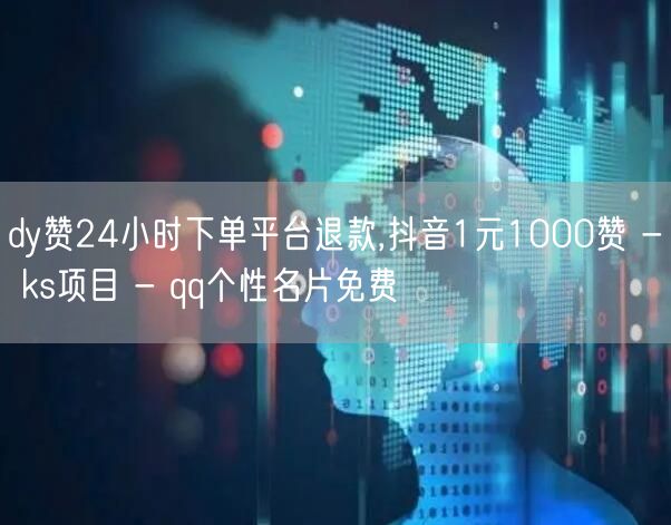 dy赞24小时下单平台退款,抖音1元1000赞 - ks项目 - qq个性名片免