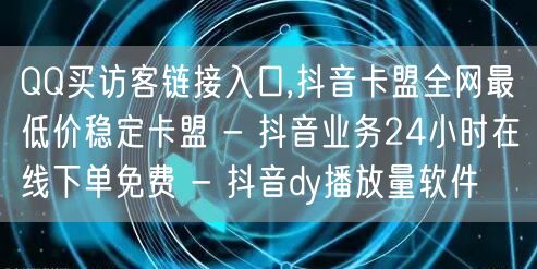 QQ买访客链接入口,抖音卡盟全网最低价稳定卡盟 - 抖音业务24小时在线下单免费