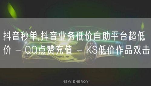 抖音秒单,抖音业务低价自助平台超低价 - QQ点赞充值 - KS低价作品双击