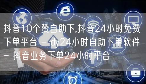 抖音10个赞自助下,抖音24小时免费下单平台 - dy24小时自助下单软件 - 