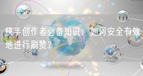 快手创作者必备知识：如何安全有效地进行刷赞？