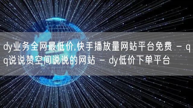 dy业务全网最低价,快手播放量网站平台免费 - qq说说赞空间说说的网站 - d