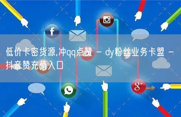 低价卡密货源,冲qq点赞 - dy粉丝业务卡盟 - 抖音赞充值入口