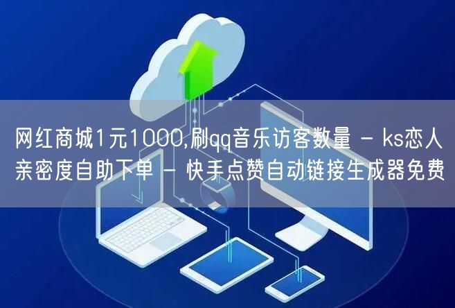 网红商城1元1000,刷qq音乐访客数量 - ks恋人亲密度自助下单 - 快手点