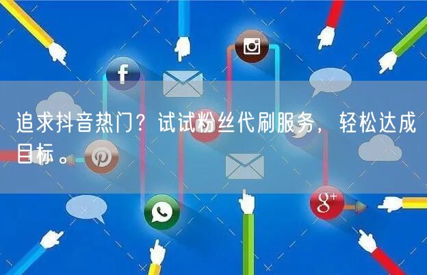 追求抖音热门？试试粉丝代刷服务，轻松达成目标。