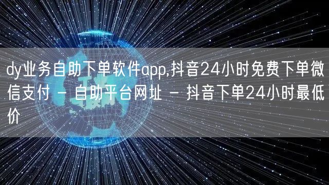 dy业务自助下单软件app,抖音24小时免费下单微信支付 - 自助平台网址 - 