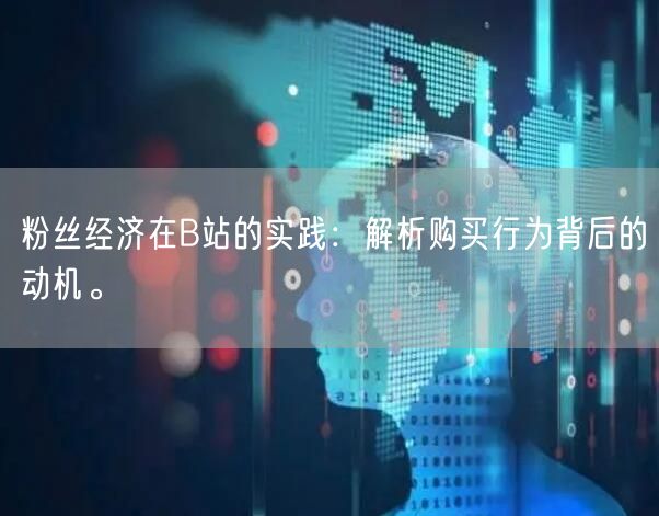 粉丝经济在B站的实践：解析购买行为背后的动机。