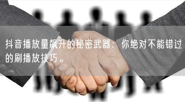 抖音播放量飙升的秘密武器：你绝对不能错过的刷播放技巧。