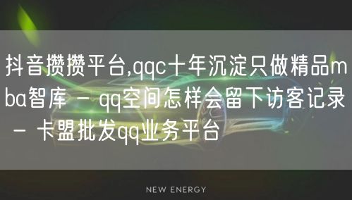 抖音攒攒平台,qqc十年沉淀只做精品mba智库 - qq空间怎样会留下访客记录 