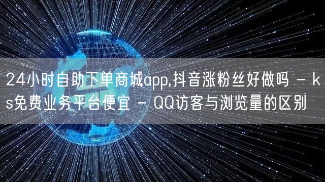 24小时自助下单商城app,抖音涨粉丝好做吗 - ks免费业务平台便宜 - QQ