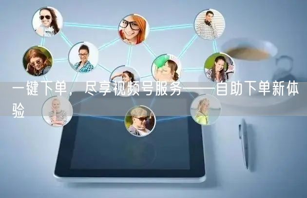 一键下单，尽享视频号服务——自助下单新体验
