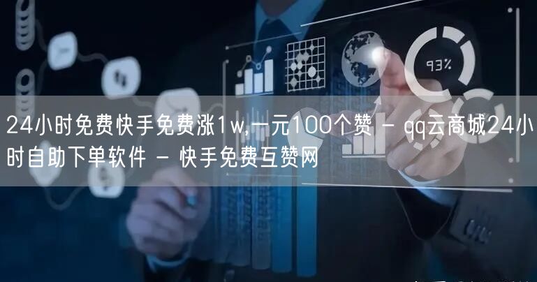 24小时免费快手免费涨1w,一元100个赞 - qq云商城24小时自助下单软件 