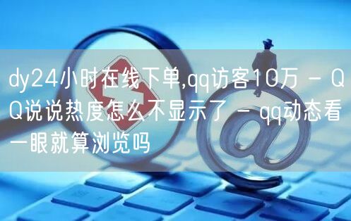 dy24小时在线下单,qq访客10万 - QQ说说热度怎么不显示了 - qq动态