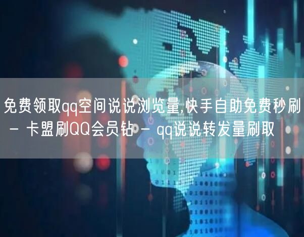 免费领取qq空间说说浏览量,快手自助免费秒刷 - 卡盟刷QQ会员钻 - qq说说