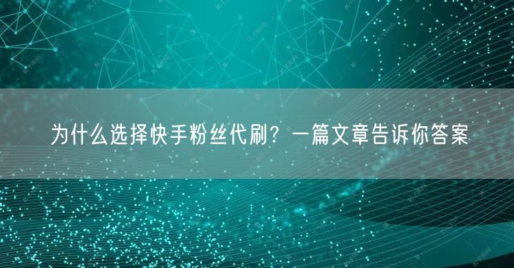 为什么选择快手粉丝代刷？一篇文章告诉你答案