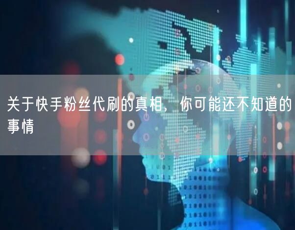 关于快手粉丝代刷的真相，你可能还不知道的事情