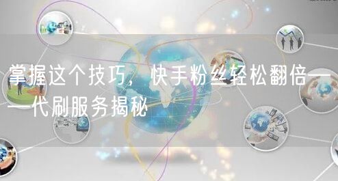 掌握这个技巧，快手粉丝轻松翻倍——代刷服务揭秘