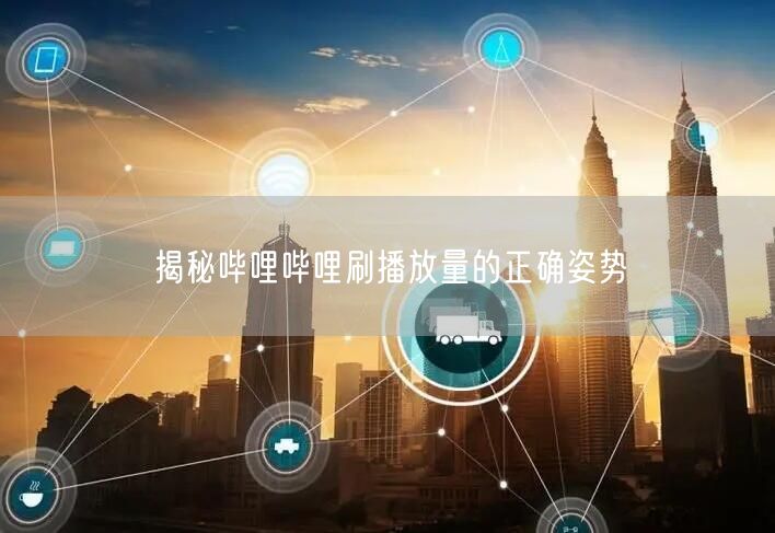 揭秘哔哩哔哩刷播放量的正确姿势