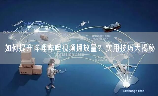 如何提升哔哩哔哩视频播放量？实用技巧大揭秘
