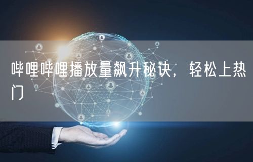 哔哩哔哩播放量飙升秘诀，轻松上热门
