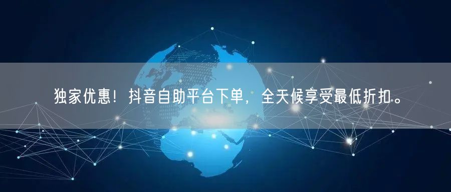 独家优惠！抖音自助平台下单，全天候享受最低折扣。