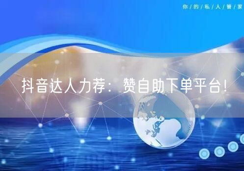 抖音达人力荐：赞自助下单平台！