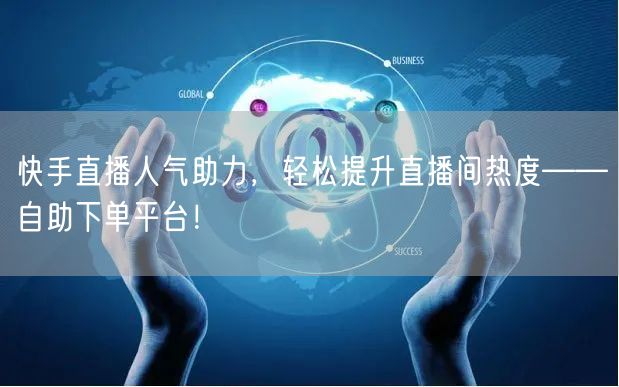 快手直播人气助力，轻松提升直播间热度——自助下单平台！