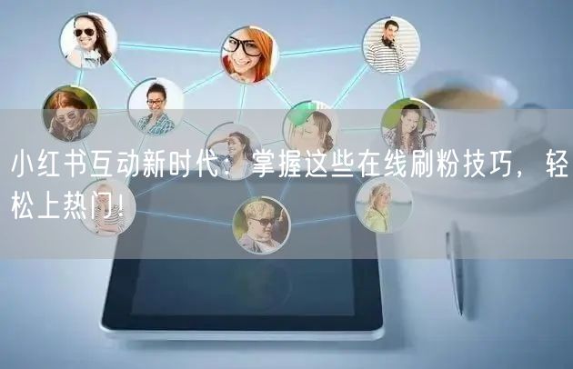 小红书互动新时代：掌握这些在线刷粉技巧，轻松上热门！