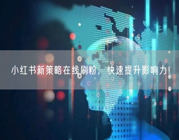 小红书新策略在线刷粉，快速提升影响力！
