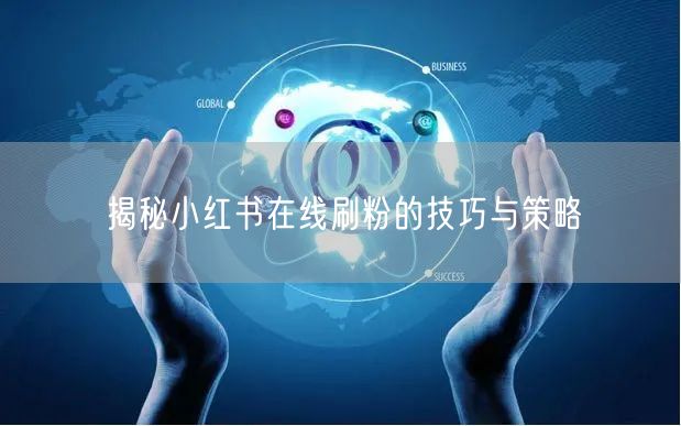 揭秘小红书在线刷粉的技巧与策略