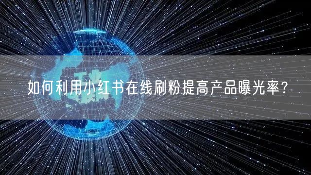 如何利用小红书在线刷粉提高产品曝光率？