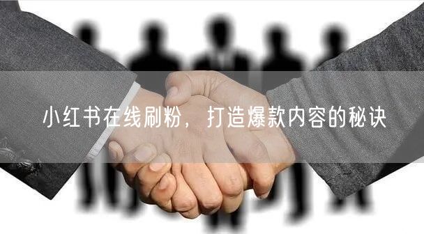小红书在线刷粉，打造爆款内容的秘诀
