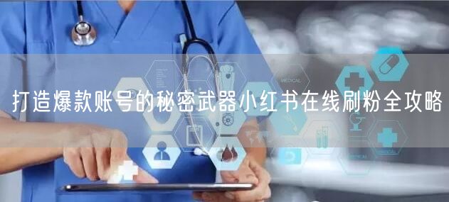 打造爆款账号的秘密武器小红书在线刷粉全攻略