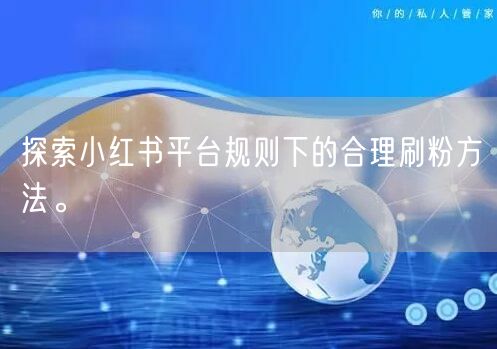 探索小红书平台规则下的合理刷粉方法。