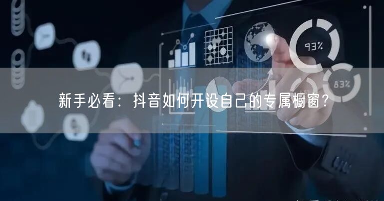新手必看：抖音如何开设自己的专属橱窗？