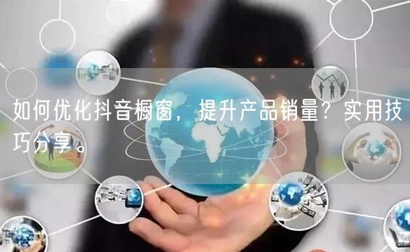 如何优化抖音橱窗，提升产品销量？实用技巧分享。