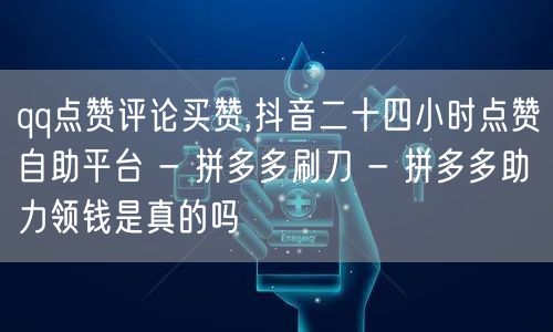 qq点赞评论买赞,抖音二十四小时点赞自助平台 - 拼多多刷刀 - 拼多多助力领钱