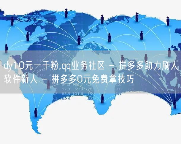 dy10元一千粉,qq业务社区 - 拼多多助力刷人软件新人 - 拼多多0元免费拿