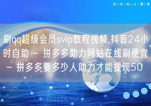 刷qq超级会员svip教程视频,抖音24小时自助 - 拼多多助力网站在线刷便宜 