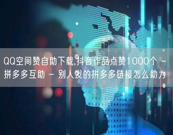 QQ空间赞自助下载,抖音作品点赞1000个 - 拼多多互助 - 别人发的拼多多链